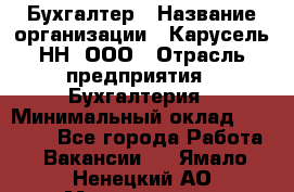 Бухгалтер › Название организации ­ Карусель-НН, ООО › Отрасль предприятия ­ Бухгалтерия › Минимальный оклад ­ 35 000 - Все города Работа » Вакансии   . Ямало-Ненецкий АО,Муравленко г.